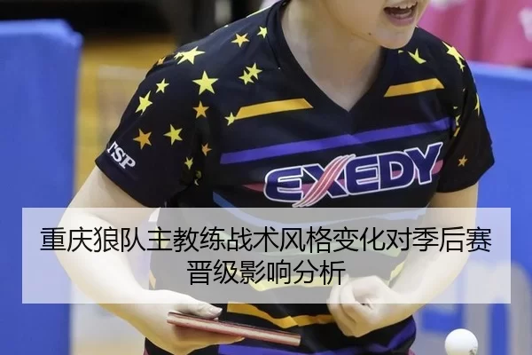 重庆狼队主教练战术风格变化对季后赛晋级影响分析